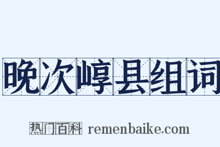 晚次崞县组词是什么意思的图片